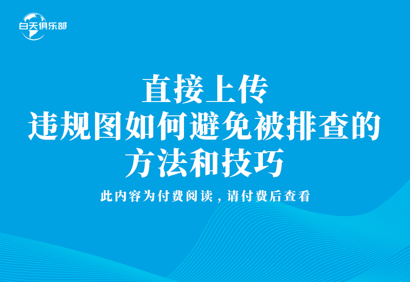 直接上传违规图如何避免被排查的方法和技巧